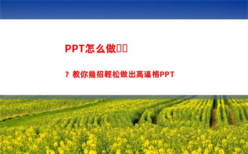 PPT怎么做？教你幾招輕松做出高逼格PPT(怎么教學生做ppt)